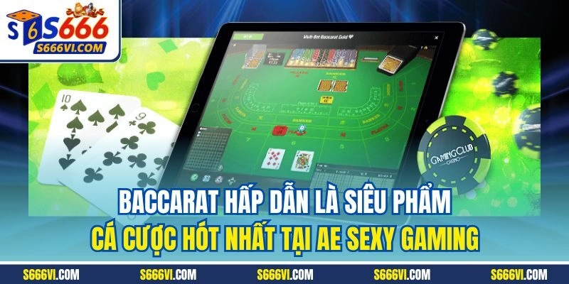 Baccarat hấp dẫn là siêu phẩm cá cược hót nhất tại AE Sexy Gaming