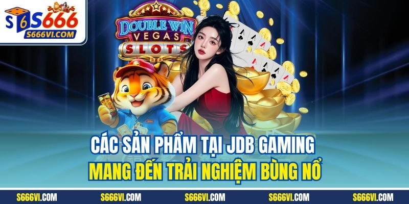 Các sản phẩm tại JDB Gaming mang đến trải nghiệm bùng nổ