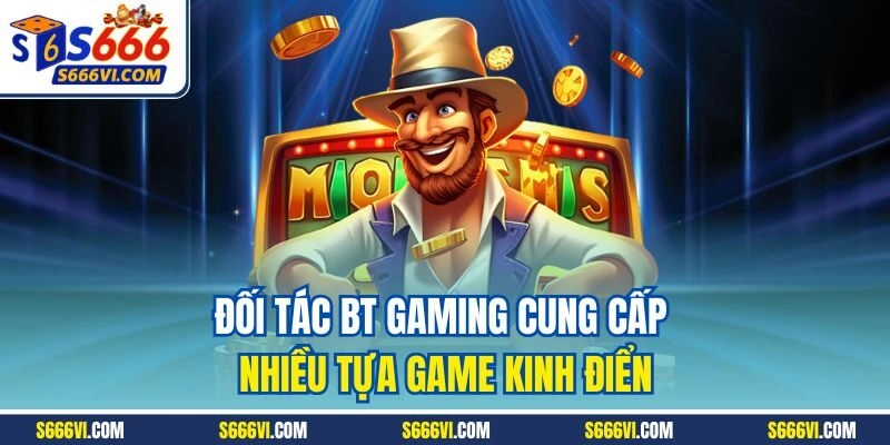 Đối tác BT Gaming cung cấp nhiều tựa game kinh điển