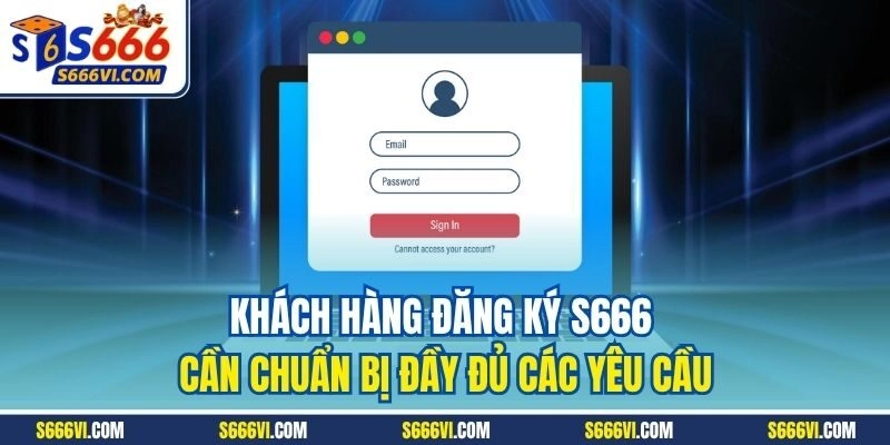 Khách hàng đăng ký S666 cần chuẩn bị đầy đủ các yêu cầu