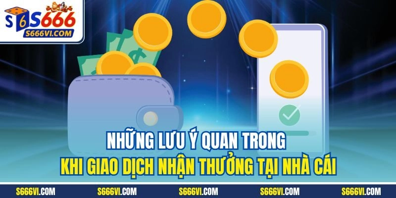 Những lưu ý quan trong khi giao dịch nhận thưởng tại nhà cái