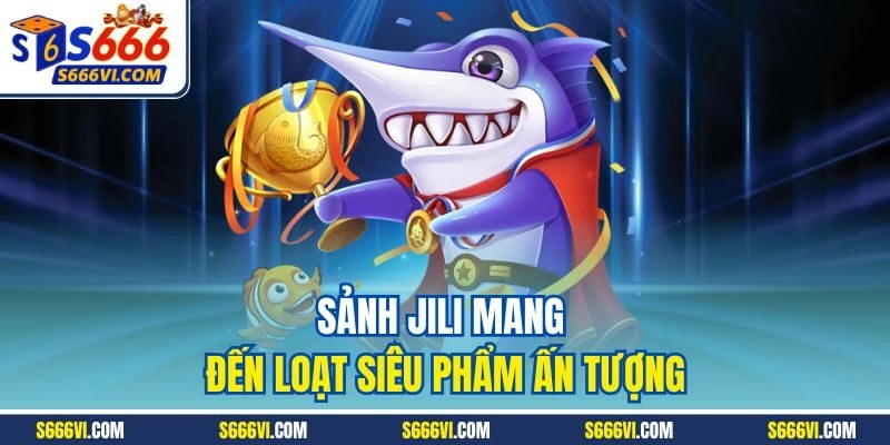 Sảnh Jili mang đến loạt siêu phẩm ấn tượng