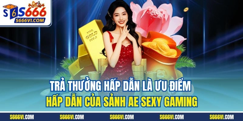 Trả thưởng hấp dẫn là ưu điểm hấp dẫn của sảnh AE Sexy Gaming