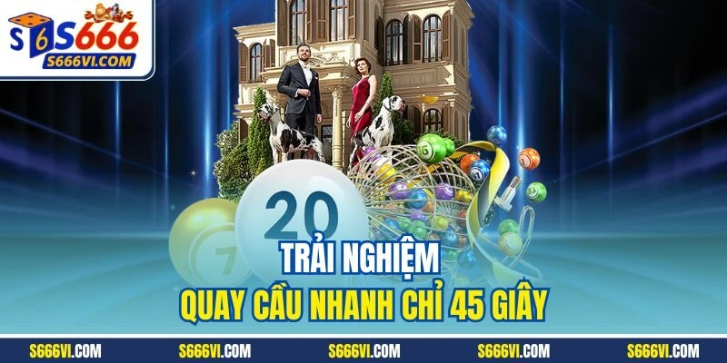 Trải nghiệm quay cầu nhanh chỉ 45 giây